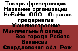 Токарь-фрезеровщик › Название организации ­ НеВаНи, ООО › Отрасль предприятия ­ Машиностроение › Минимальный оклад ­ 55 000 - Все города Работа » Вакансии   . Свердловская обл.,Реж г.